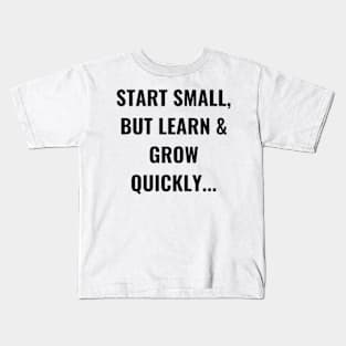 Start Small, But Learn & Grow Quickly... Kids T-Shirt